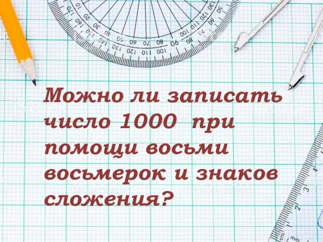 Можно ли записать число 1000 при помощи восьми восьмерок и знаков сложения?