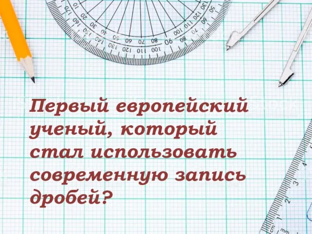 Первый европейский ученый, который стал использовать современную запись дробей?