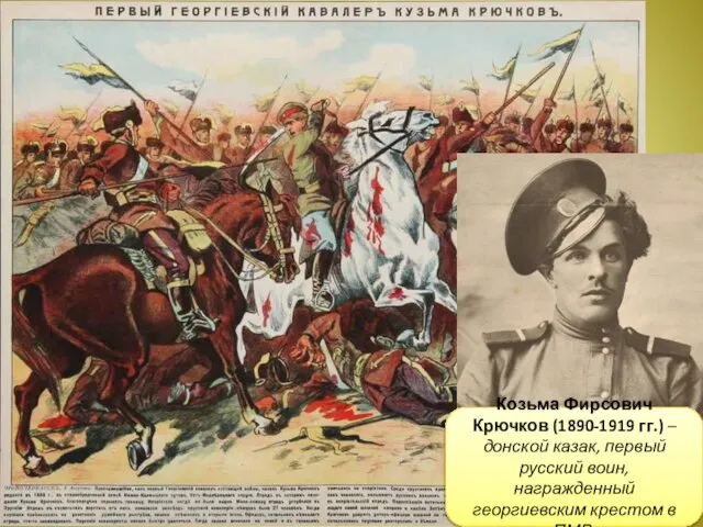 Козьма Фирсович Крючков (1890-1919 гг.) – донской казак, первый русский воин, награжденный георгиевским крестом в ПМВ.