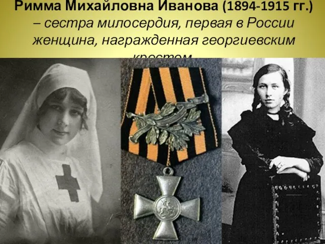 Римма Михайловна Иванова (1894-1915 гг.) – сестра милосердия, первая в России женщина, награжденная георгиевским крестом.