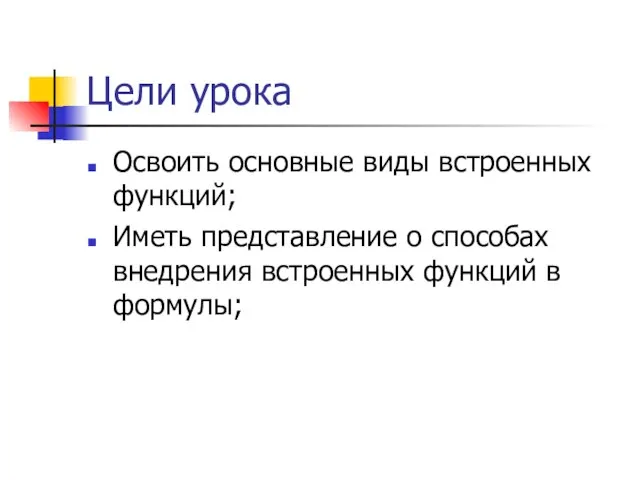 Цели урока Освоить основные виды встроенных функций; Иметь представление о способах внедрения встроенных функций в формулы;