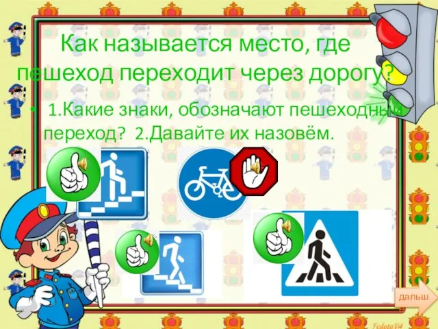 Как называется место, где пешеход переходит через дорогу? 1.Какие знаки, обозначают пешеходный переход? 2.Давайте их назовём.