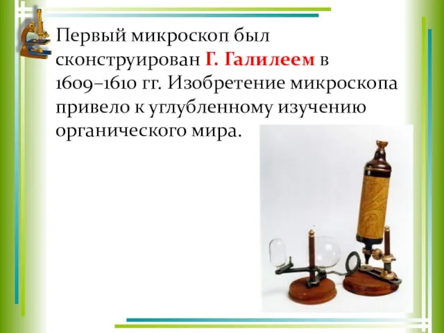 Первый микроскоп был сконструирован Г. Галилеем в 1609–1610 гг. Изобретение микроскопа привело