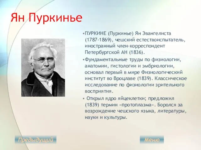 Ян Пуркинье ПУРКИНЕ (Пуркинье) Ян Эвангелиста (1787-1869), чешский естествоиспытатель, иностранный член-корреспондент Петербургской