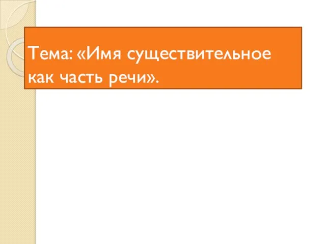 Тема: «Имя существительное как часть речи».