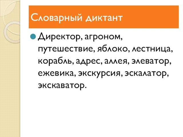 Словарный диктант Директор, агроном, путешествие, яблоко, лестница, корабль, адрес, аллея, элеватор, ежевика, экскурсия, эскалатор, экскаватор.