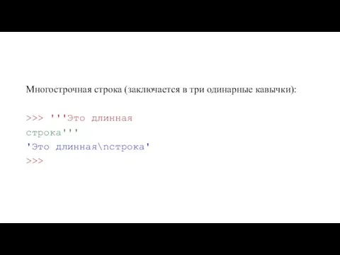 Многострочная строка (заключается в три одинарные кавычки): >>> '''Это длинная строка''' 'Это длинная\nстрока' >>>