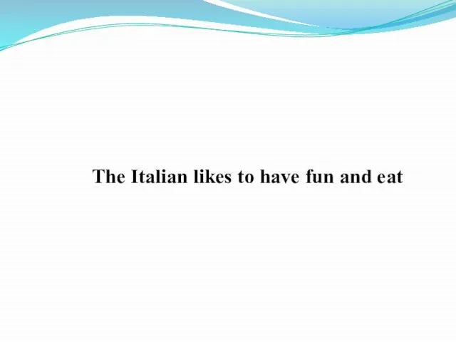The Italian likes to have fun and eat