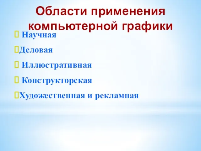 Научная Деловая Иллюстративная Конструкторская Художественная и рекламная Области применения компьютерной графики