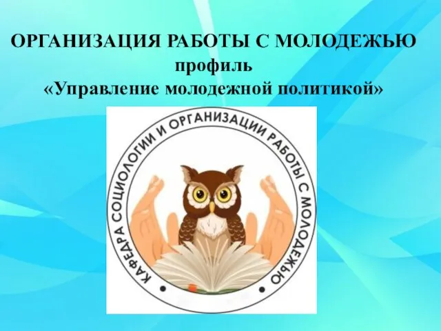 ОРГАНИЗАЦИЯ РАБОТЫ С МОЛОДЕЖЬЮ профиль «Управление молодежной политикой»