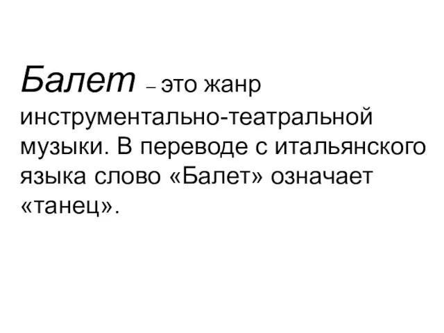 Балет – это жанр инструментально-театральной музыки. В переводе с итальянского языка слово «Балет» означает «танец».