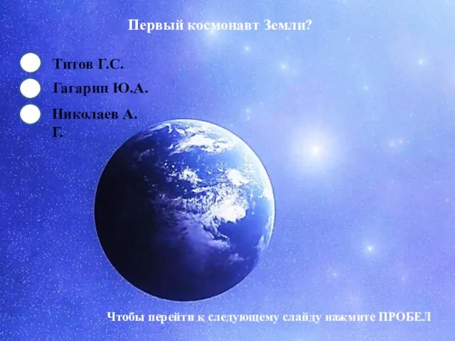 Первый космонавт Земли? Гагарин Ю.А. Титов Г.С. Николаев А.Г. Чтобы перейти к следующему слайду нажмите ПРОБЕЛ