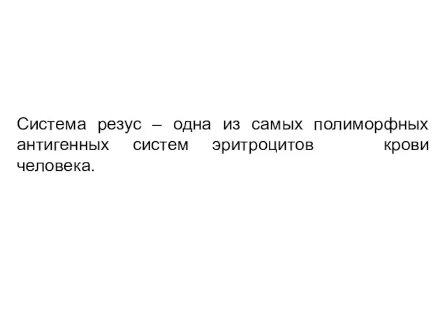 Система резус – одна из самых полиморфных антигенных систем эритроцитов крови человека.