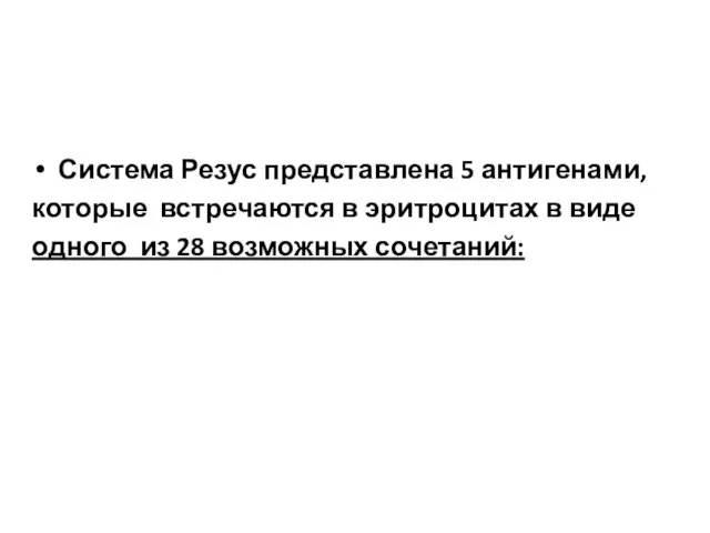 Система Резус представлена 5 антигенами, которые встречаются в эритроцитах в виде одного из 28 возможных сочетаний: