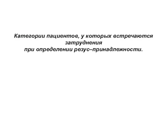 Категории пациентов, у которых встречаются затруднения при определении резус–принадлежности.