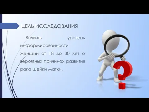 ЦЕЛЬ ИССЛЕДОВАНИЯ Выявить уровень информированности женщин от 18 до 30 лет о