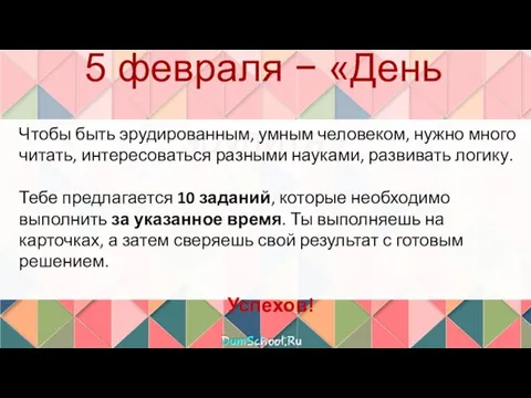 5 февраля − «День эрудита» Чтобы быть эрудированным, умным человеком, нужно много