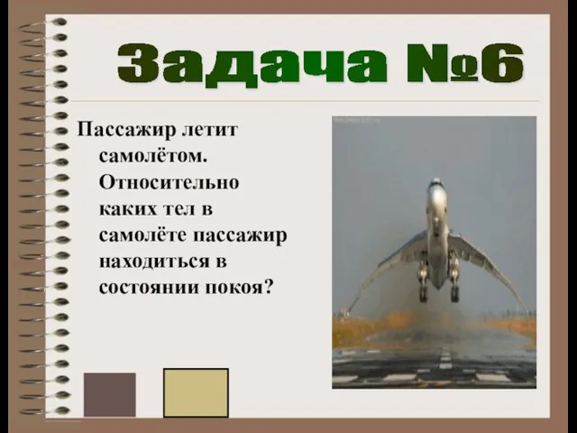 Задача №6 Пассажир летит самолётом. Относительно каких тел в самолёте пассажир находиться в состоянии покоя?