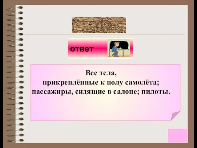 Все тела, прикреплённые к полу самолёта; пассажиры, сидящие в салоне; пилоты. 6 задача.