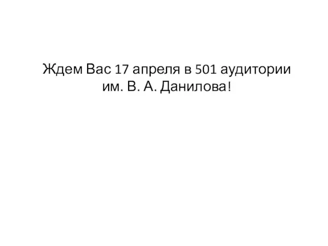 Ждем Вас 17 апреля в 501 аудитории им. В. А. Данилова!