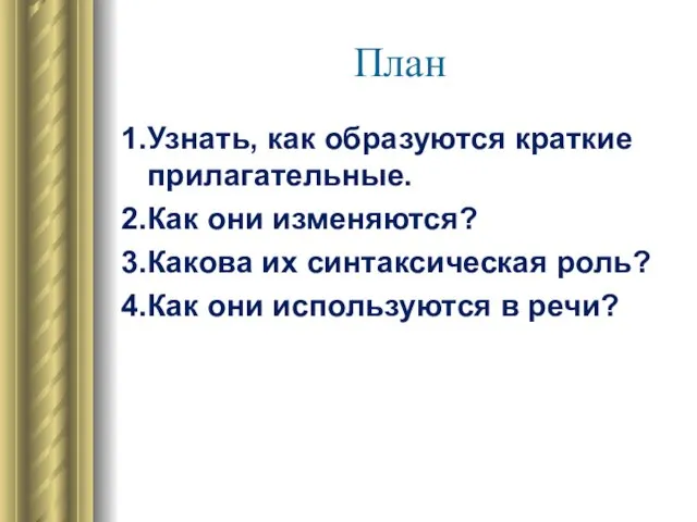 План 1.Узнать, как образуются краткие прилагательные. 2.Как они изменяются? 3.Какова их синтаксическая