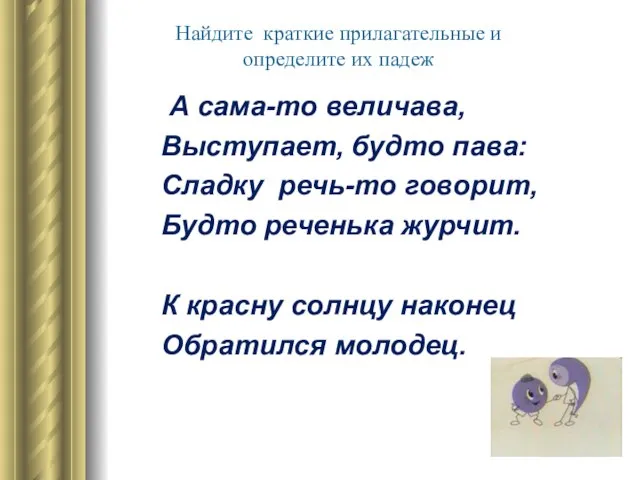 Найдите краткие прилагательные и определите их падеж А сама-то величава, Выступает, будто