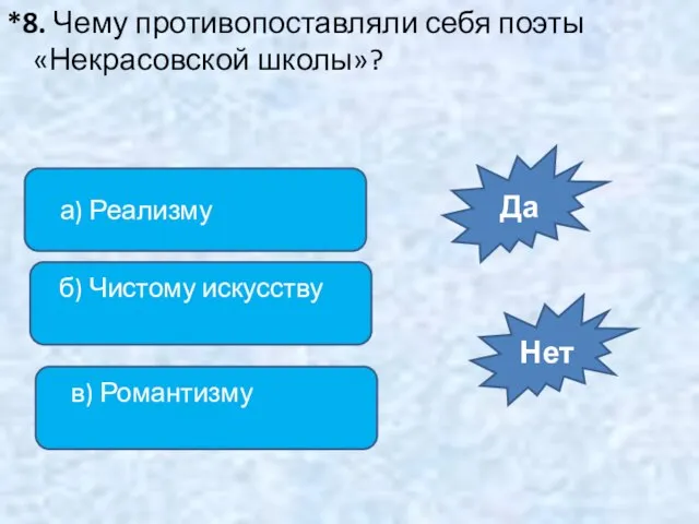 *8. Чему противопоставляли себя поэты «Некрасовской школы»? а) Реализму б) Чистому искусству в) Романтизму Да Нет