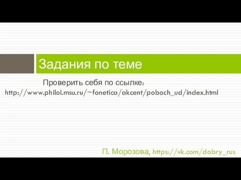 Проверить себя по ссылке: http://www.philol.msu.ru/~fonetica/akcent/poboch_ud/index.html Задания по теме П. Морозова, https://vk.com/dobry_rus