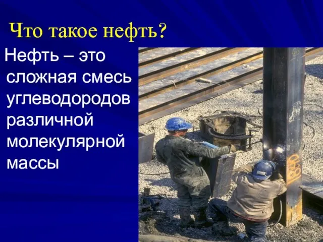 Что такое нефть? Нефть – это сложная смесь углеводородов различной молекулярной массы