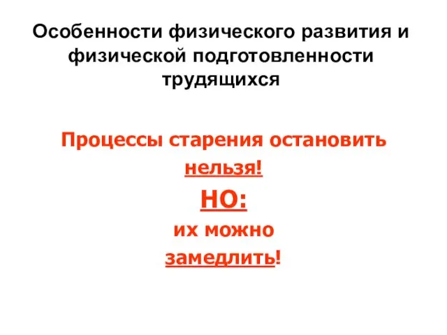 Особенности физического развития и физической подготовленности трудящихся Процессы старения остановить нельзя! НО: их можно замедлить!