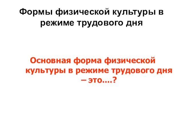 Формы физической культуры в режиме трудового дня Основная форма физической культуры в