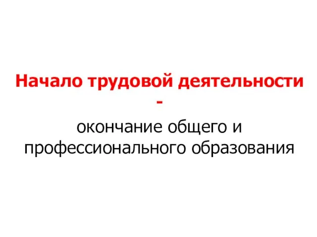 Начало трудовой деятельности - окончание общего и профессионального образования