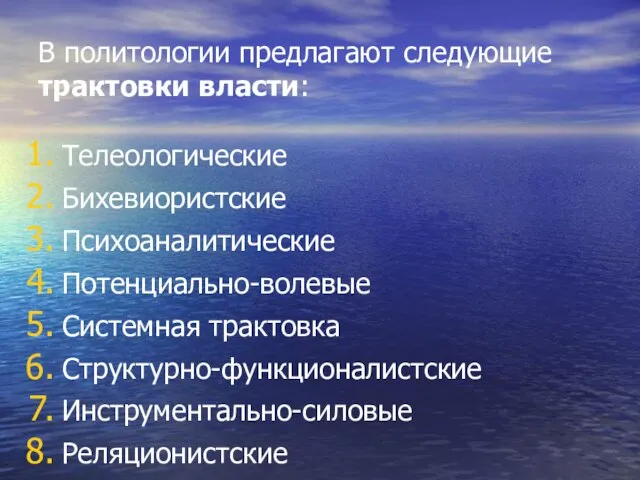 В политологии предлагают следующие трактовки власти: Телеологические Бихевиористские Психоаналитические Потенциально-волевые Системная трактовка Структурно-функционалистские Инструментально-силовые Реляционистские