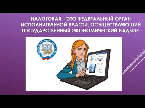 НАЛОГОВАЯ – ЭТО ФЕДЕРАЛЬНЫЙ ОРГАН ИСПОЛНИТЕЛЬНОЙ ВЛАСТИ, ОСУЩЕСТВЛЯЮЩИЙ ГОСУДАРСТВЕННЫЙ ЭКОНОМИЧЕСКИЙ НАДЗОР.