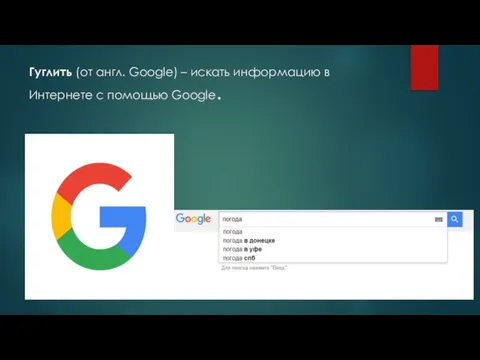 Гуглить (от англ. Google) – искать информацию в Интернете с помощью Google.