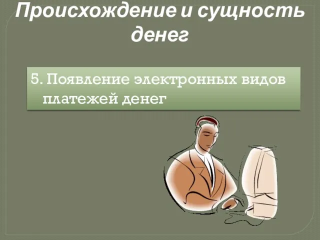 Происхождение и сущность денег 5. Появление электронных видов платежей денег