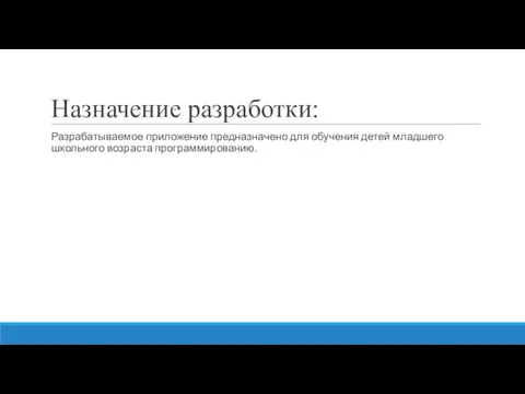 Назначение разработки: Разрабатываемое приложение предназначено для обучения детей младшего школьного возраста программированию.