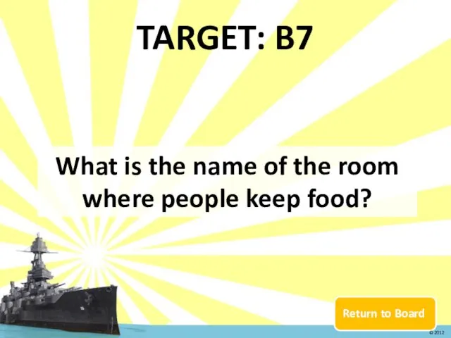 Return to Board TARGET: B7 What is the name of the room