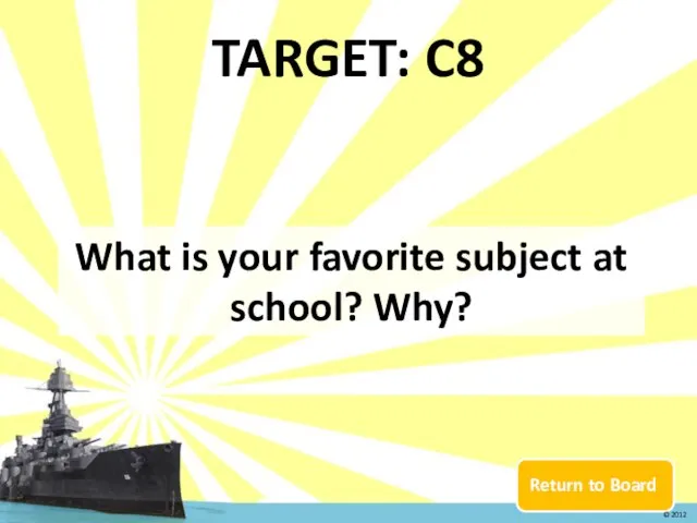 Return to Board TARGET: C8 What is your favorite subject at school? Why? © 2012