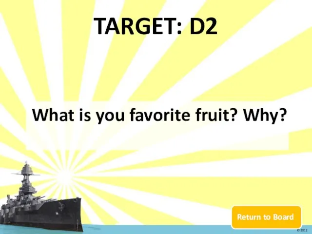 Return to Board TARGET: D2 What is you favorite fruit? Why? © 2012