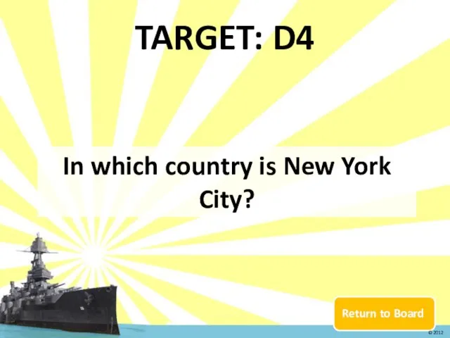 Return to Board TARGET: D4 In which country is New York City? © 2012