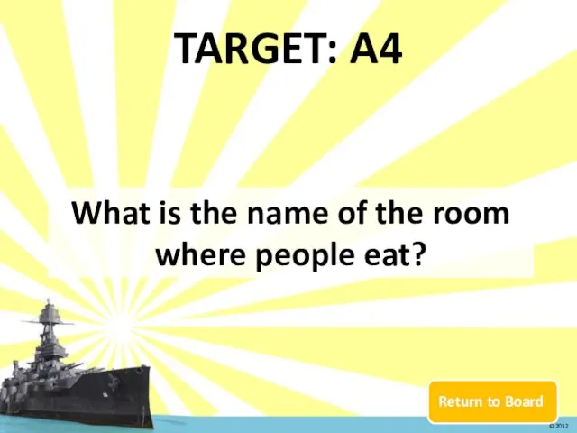 Return to Board TARGET: A4 What is the name of the room