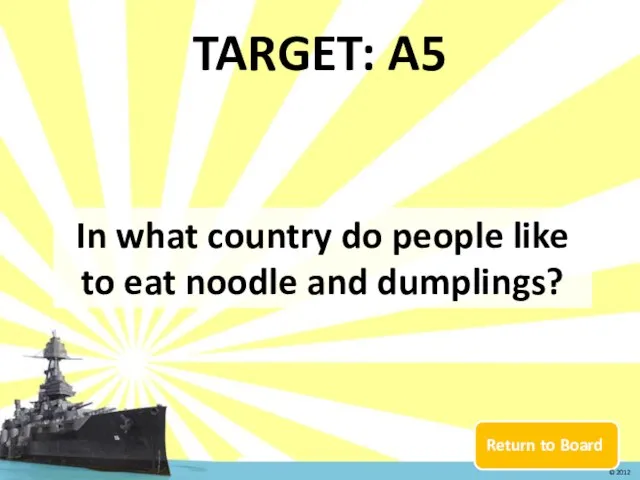 Return to Board TARGET: A5 In what country do people like to