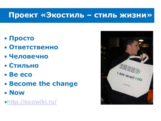 Проект «Экостиль – стиль жизни» Просто Ответственно Человечно Стильно Be eco Become the change Now http://ecowiki.ru/