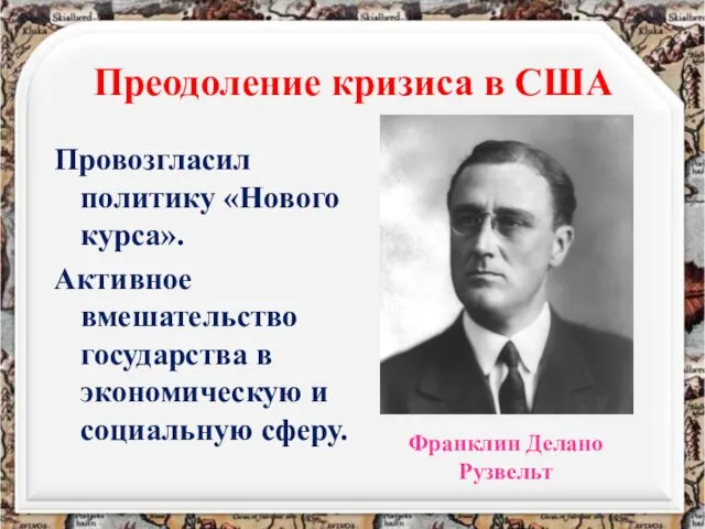 Преодоление кризиса в США Франклин Делано Рузвельт Провозгласил политику «Нового курса». Активное