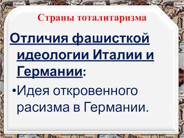 Страны тоталитаризма Отличия фашисткой идеологии Италии и Германии: Идея откровенного расизма в Германии.