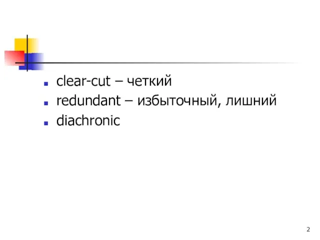 clear-cut – четкий redundant – избыточный, лишний diachronic