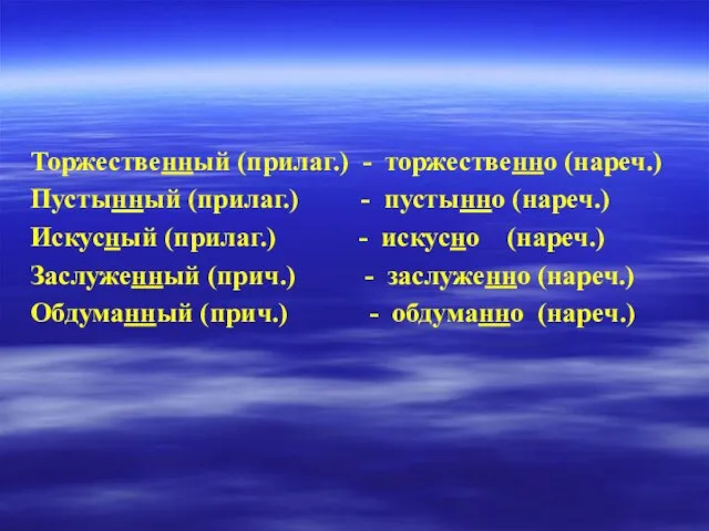 Торжественный (прилаг.) - торжественно (нареч.) Пустынный (прилаг.) - пустынно (нареч.) Искусный (прилаг.)