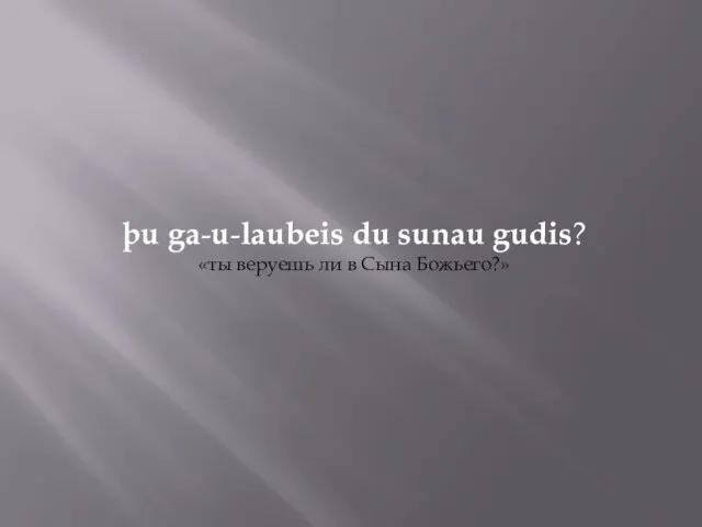 þu ga-u-laubeis du sunau gudis? «ты веруешь ли в Сына Божьего?»