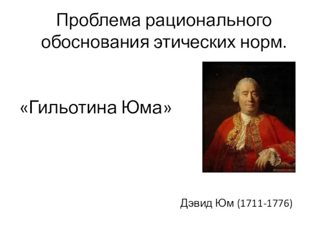 Проблема рационального обоснования этических норм. «Гильотина Юма» Дэвид Юм (1711-1776)